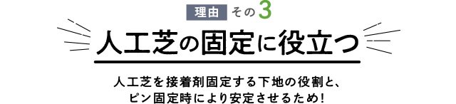 理由その3 人工芝の固定に役立つ 人工芝を接着剤固定する下地の役割と、ピン固定時により安定させるため！