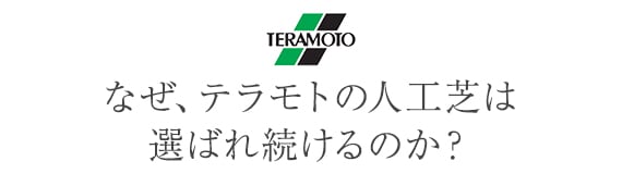 なぜ、テラモトの人工芝は選ばれ続けるのか？