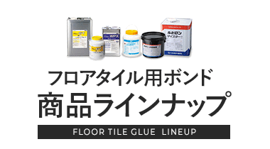 フロアタイル用ボンド商品ラインナップ