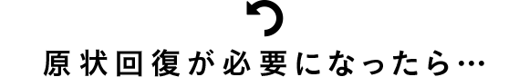 現状回復が必要になったら...