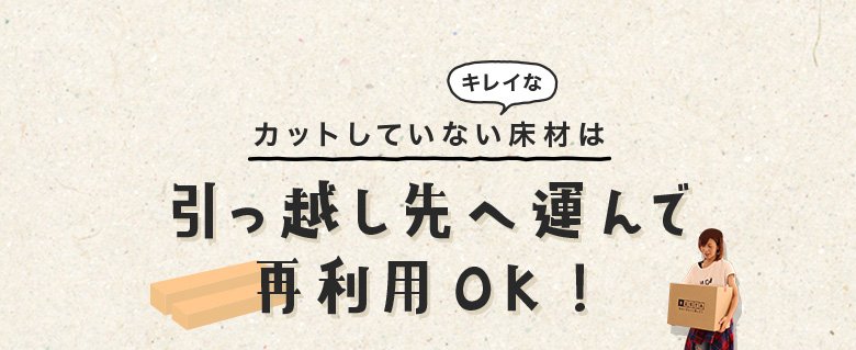 カットしていないキレイな床材は引っ越し先へ運んで再利用OK！