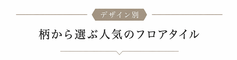 柄から選ぶ　人気のフロアタイルデザイン