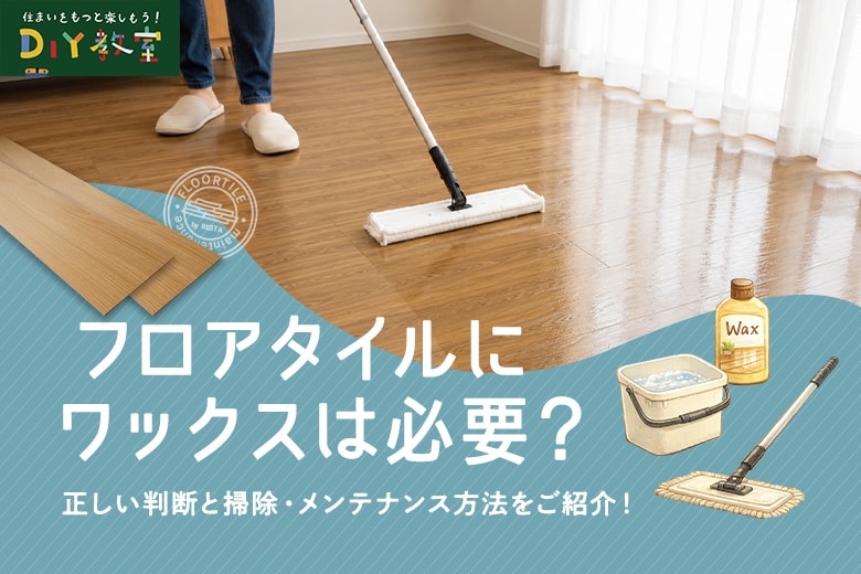 フロアタイルのメンテナンス｜ワックスは必要？不要？正しい判断と掃除方法