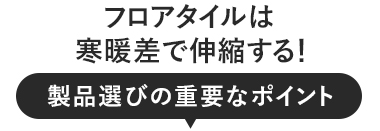 フロアタイルは寒暖差で伸縮する！