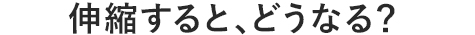 伸縮すると、どうなる?