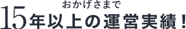 おかげさまで15年以上の運営実績！