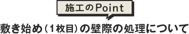 敷き始め（1枚目）の壁際の処理について