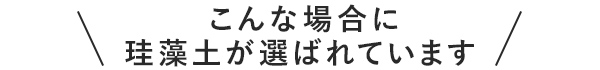 こんな場合に珪藻土が選ばれています