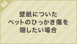 03.壁紙についたペットのひっかき傷を隠したい場合