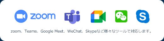 zoom、Teams、Google Meet、WeChat、Skypeなど様々なツールで対応します。