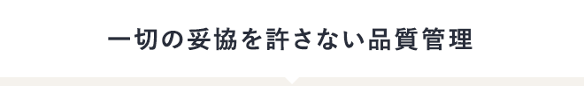 一切の妥協を許さない品質管理