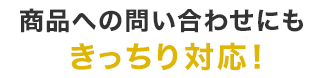 商品への問い合わせにもきっちり対応！