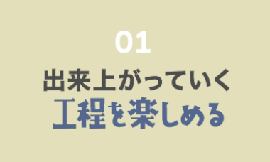 出来上がっていく工程を楽しめる