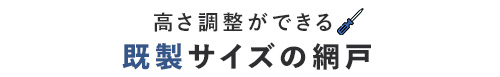 高さ調整ができる既製サイズの網戸！