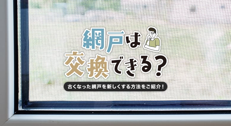 網戸は交換できる？古くなった網戸を新しくする方法をご紹介します！