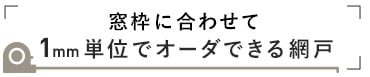 1mm単位でオーダーできる網戸