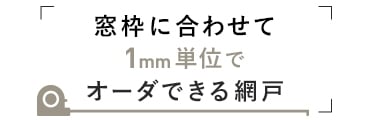 1mm単位でオーダーできる網戸