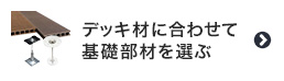 ウッドデッキ材に合わせて基礎部材を選ぶ