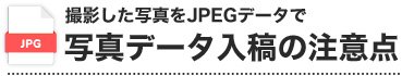 撮影した写真をJPEGデータで写真データ入稿の注意点