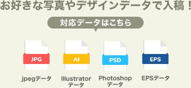 お好きな写真やデザインデータで入稿　対応データはこちら