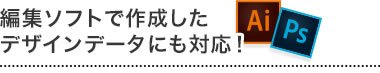 編集ソフトで作成したデザインデータにも対応！