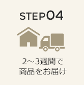 STEP04 2〜3週間で商品をお届け