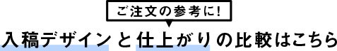 ご注文の参考に！入稿デザインと仕上がりの比較はこちら