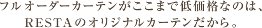 フルオーダーカーテンが低価格なのは、RESTAのオリジナルカーテンだから