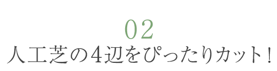 02 人工芝の4辺をぴったりカット！