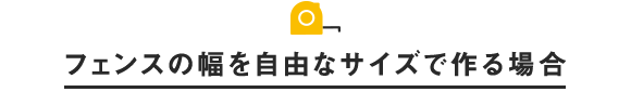 フェンスの幅を自由なサイズで作る場合