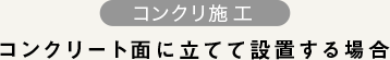 コンクリ施工 コンクリート面に立てて設置する場合