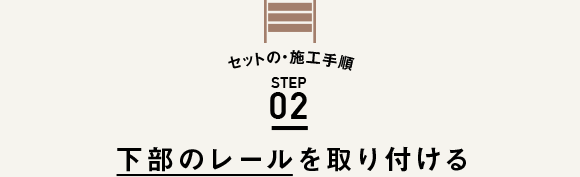 セットの・施工手順 STEP02 下部のレールを取り付ける