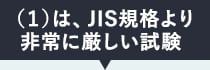 (1)は、JIS規格より非常に厳しい試験