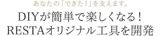 DIYが簡単で楽しくなる!RESTAオリジナル工具を開発