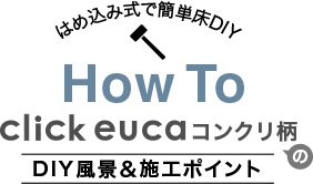 はめ込み式で簡単床DIY How To click euca コンクリ柄 DIY風景＆施工ポイント