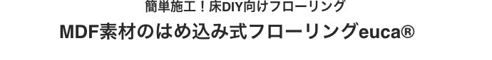 簡単施工！床DIY向けフローリング MDF素材のはめ込み式フローリングeuca