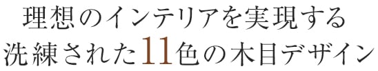 理想のインテリアを実現する洗練された11色の木目デザイン