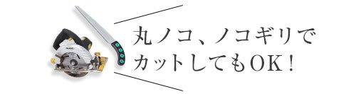 丸ノコ、ノコギリでカットしてもOK!