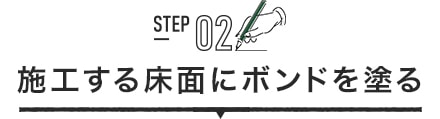 STEP02 施工する床面にボンドを塗る