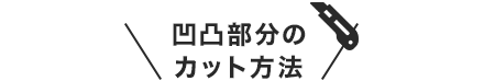 凹凸部分のカット方法