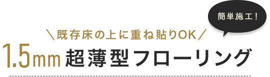 既存床の上に重ね貼りOK 1.5mm超薄型フローリング