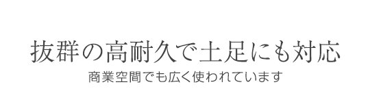 土足で歩く空間に求められる最高水準の耐久性