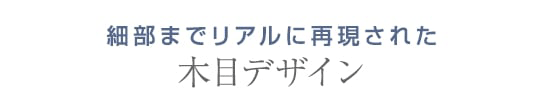 細部までリアルに再現された木目デザイン