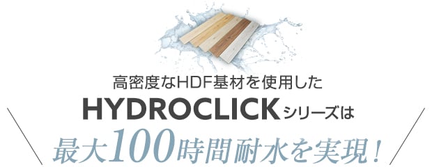 高密度なHDF基材を使用したHYDROCLICKシリーズは最大100時間耐水を実現!