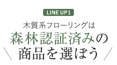 LINE UP2 木質系フローリングは森林認証済みのものを選ぼう