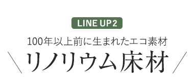 LINE UP3 100年以上前に生まれたエコ素材 リノリウム床材