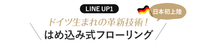 LINE UP1 ドイツ生まれの革新技術!はめ込み式ヘリンボーンフローリング