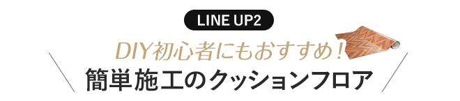 LINE UP2 DIY初心者にもおすすめ!簡単施工のヘリンボーン柄クッションフロア