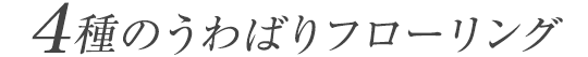 4種のうわばりフローリング