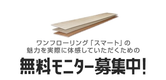 ワンフローリング1.5mm Smart の魅力を実際に体感していただくための無料モニター募集中！